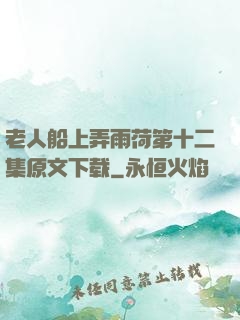 老人船上弄雨荷第十二集原文下载