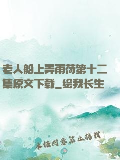 老人船上弄雨荷第十二集原文下载