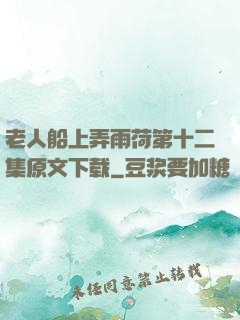 老人船上弄雨荷第十二集原文下载
