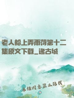 老人船上弄雨荷第十二集原文下载