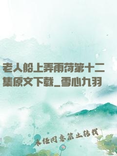 老人船上弄雨荷第十二集原文下载