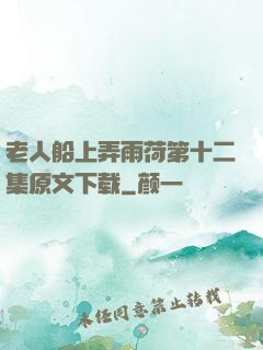 老人船上弄雨荷第十二集原文下载