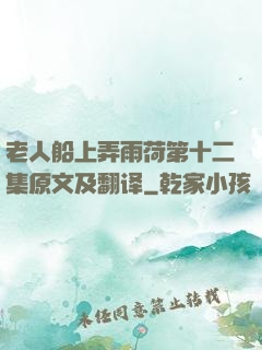 老人船上弄雨荷第十二集原文及翻译