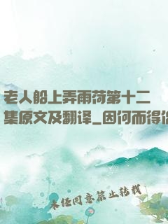 老人船上弄雨荷第十二集原文及翻译