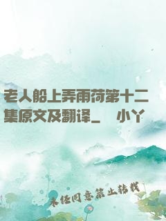 老人船上弄雨荷第十二集原文及翻译