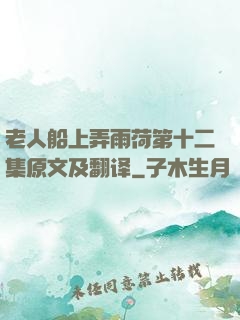 老人船上弄雨荷第十二集原文及翻译