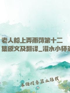 老人船上弄雨荷第十二集原文及翻译