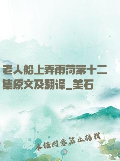 老人船上弄雨荷第十二集原文及翻译