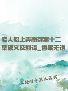 老人船上弄雨荷第十二集原文及翻译