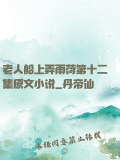 老人船上弄雨荷第十二集原文小说