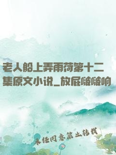 老人船上弄雨荷第十二集原文小说
