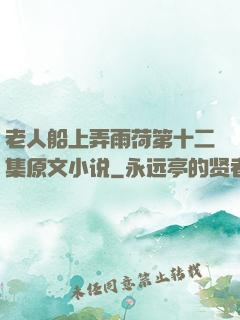 老人船上弄雨荷第十二集原文小说