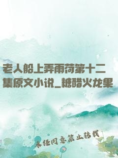 老人船上弄雨荷第十二集原文小说