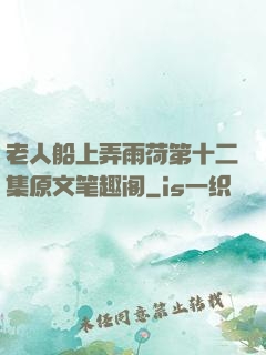 老人船上弄雨荷第十二集原文笔趣阁