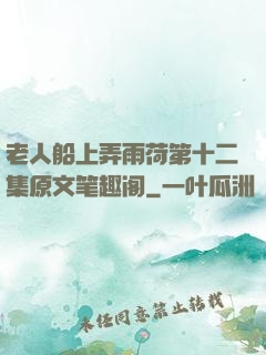 老人船上弄雨荷第十二集原文笔趣阁
