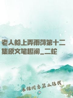 老人船上弄雨荷第十二集原文笔趣阁