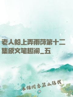 老人船上弄雨荷第十二集原文笔趣阁