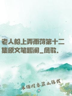 老人船上弄雨荷第十二集原文笔趣阁