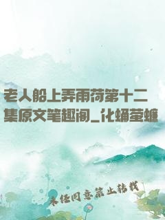 老人船上弄雨荷第十二集原文笔趣阁