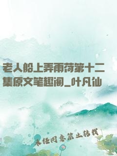 老人船上弄雨荷第十二集原文笔趣阁