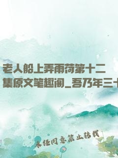 老人船上弄雨荷第十二集原文笔趣阁
