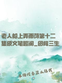 老人船上弄雨荷第十二集原文笔趣阁