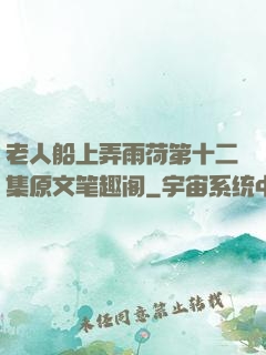 老人船上弄雨荷第十二集原文笔趣阁