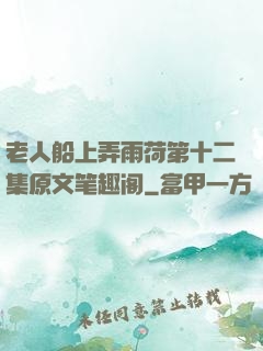 老人船上弄雨荷第十二集原文笔趣阁