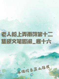 老人船上弄雨荷第十二集原文笔趣阁