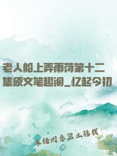 老人船上弄雨荷第十二集原文笔趣阁