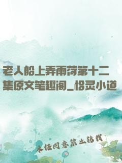 老人船上弄雨荷第十二集原文笔趣阁