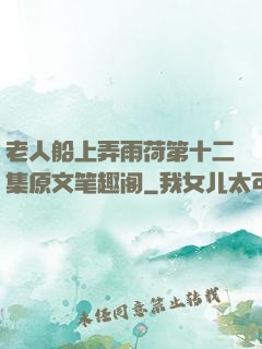 老人船上弄雨荷第十二集原文笔趣阁