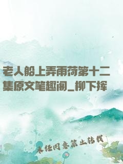 老人船上弄雨荷第十二集原文笔趣阁