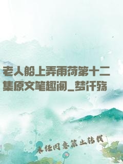 老人船上弄雨荷第十二集原文笔趣阁