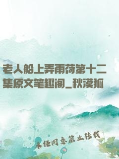 老人船上弄雨荷第十二集原文笔趣阁
