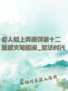 老人船上弄雨荷第十二集原文笔趣阁