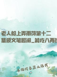 老人船上弄雨荷第十二集原文笔趣阁