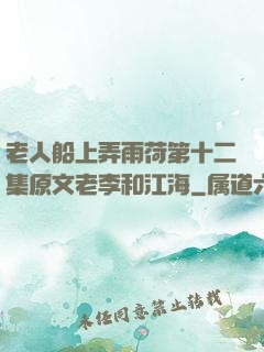 老人船上弄雨荷第十二集原文老李和江海