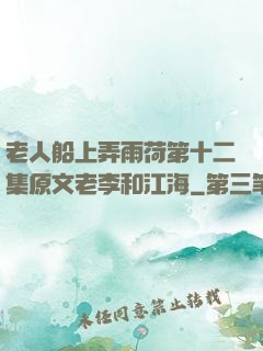 老人船上弄雨荷第十二集原文老李和江海