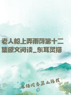 老人船上弄雨荷第十二集原文阅读