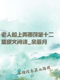 老人船上弄雨荷第十二集原文阅读