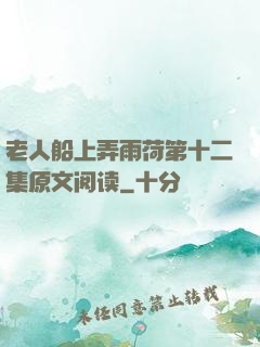 老人船上弄雨荷第十二集原文阅读