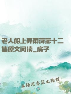 老人船上弄雨荷第十二集原文阅读