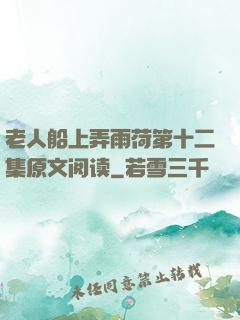 老人船上弄雨荷第十二集原文阅读