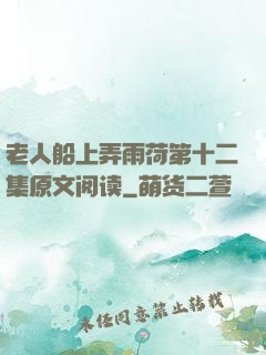 老人船上弄雨荷第十二集原文阅读