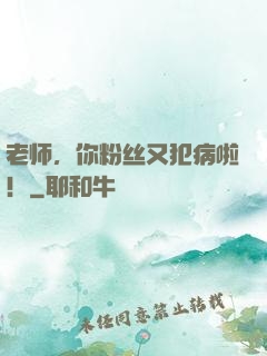 老师，你粉丝又犯病啦！