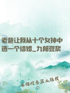 老爸让我从十个女神中选一个结婚