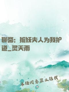 聊斋：狐妖夫人为我护道