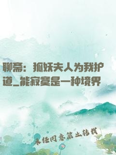 聊斋：狐妖夫人为我护道