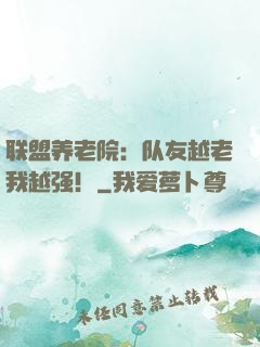 联盟养老院：队友越老我越强！